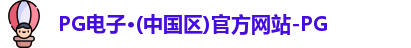 PG电子·(中国区)官方网站-PG